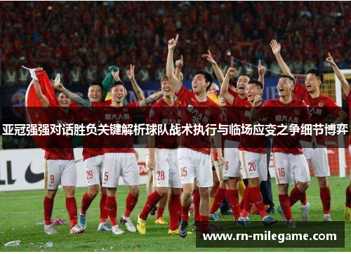 亚冠强强对话胜负关键解析球队战术执行与临场应变之争细节博弈