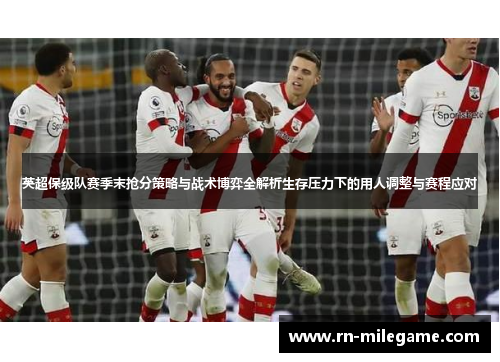 英超保级队赛季末抢分策略与战术博弈全解析生存压力下的用人调整与赛程应对