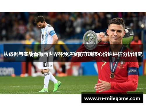 从数据与实战看梅西世界杯预选赛防守端核心价值评估分析研究