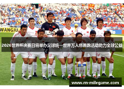 2026世界杯决赛日将举办足球统一世界万人慈善跑活动助力全球公益