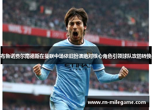 布鲁诺费尔南德斯在曼联中场依旧扮演绝对核心角色引领球队攻防转换