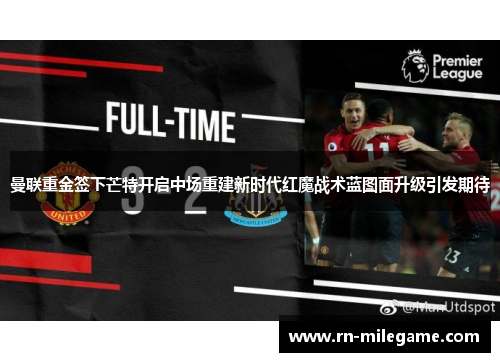曼联重金签下芒特开启中场重建新时代红魔战术蓝图面升级引发期待