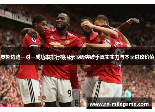 英超边路一对一成功率排行榜揭示顶级突破手真实实力与本季进攻价值