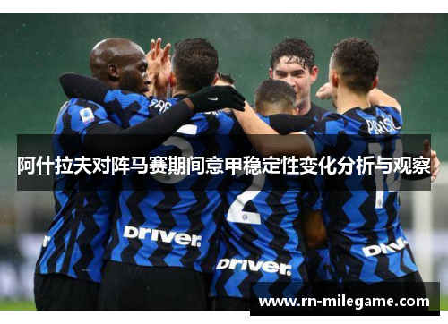 阿什拉夫对阵马赛期间意甲稳定性变化分析与观察