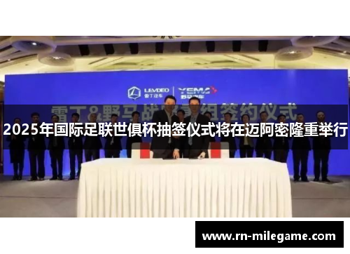 2025年国际足联世俱杯抽签仪式将在迈阿密隆重举行