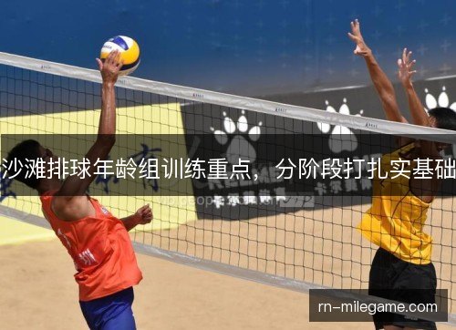 沙滩排球年龄组训练重点，分阶段打扎实基础